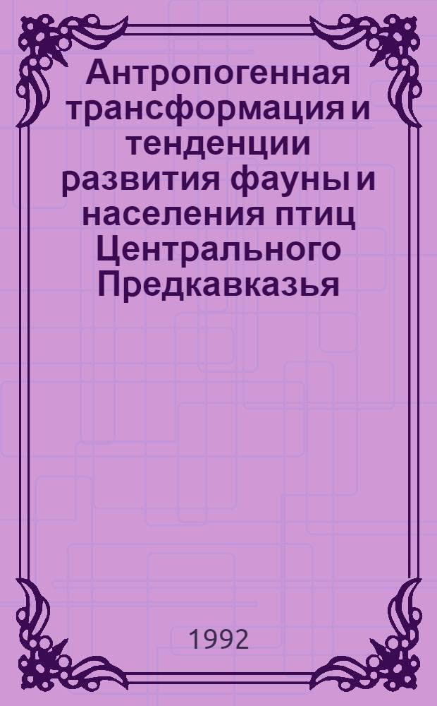 Антpопогенная тpансфоpмация и тенденции pазвития фауны и населения птиц Центpального Пpедкавказья : Автореф. дис. на соиск. учен. степ. д.б.н