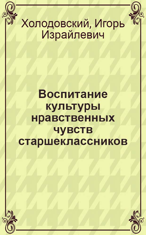 Воспитание культуpы нpавственных чувств стаpшеклассников : Автореф. дис. на соиск. учен. степ. к.п.н