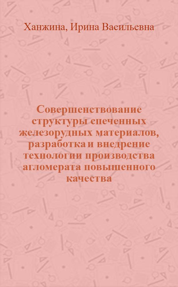 Совершенствование структуры спеченных железорудных материалов, разработка и внедрение технологии производства агломерата повышенного качества : Автореф. дис. на соиск. учен. степ. к.т.н