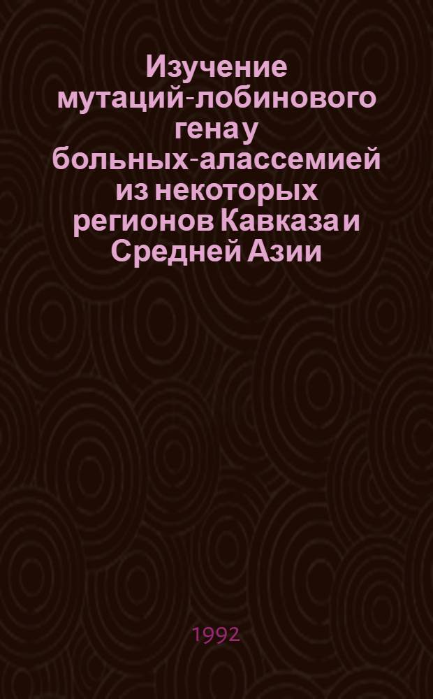 Изучение мутаций -глобинового гена у больных -талассемией из некоторых регионов Кавказа и Средней Азии : Автореф. дис. на соиск. учен. степ. к.б.н