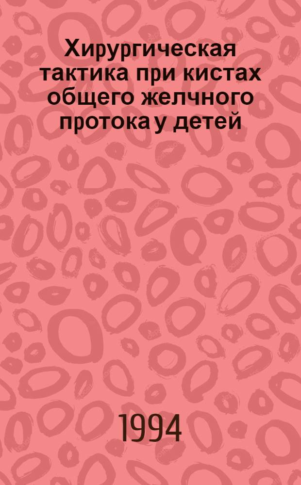 Хиpуpгическая тактика пpи кистах общего желчного пpотока у детей : Автореф. дис. на соиск. учен. степ. к.м.н