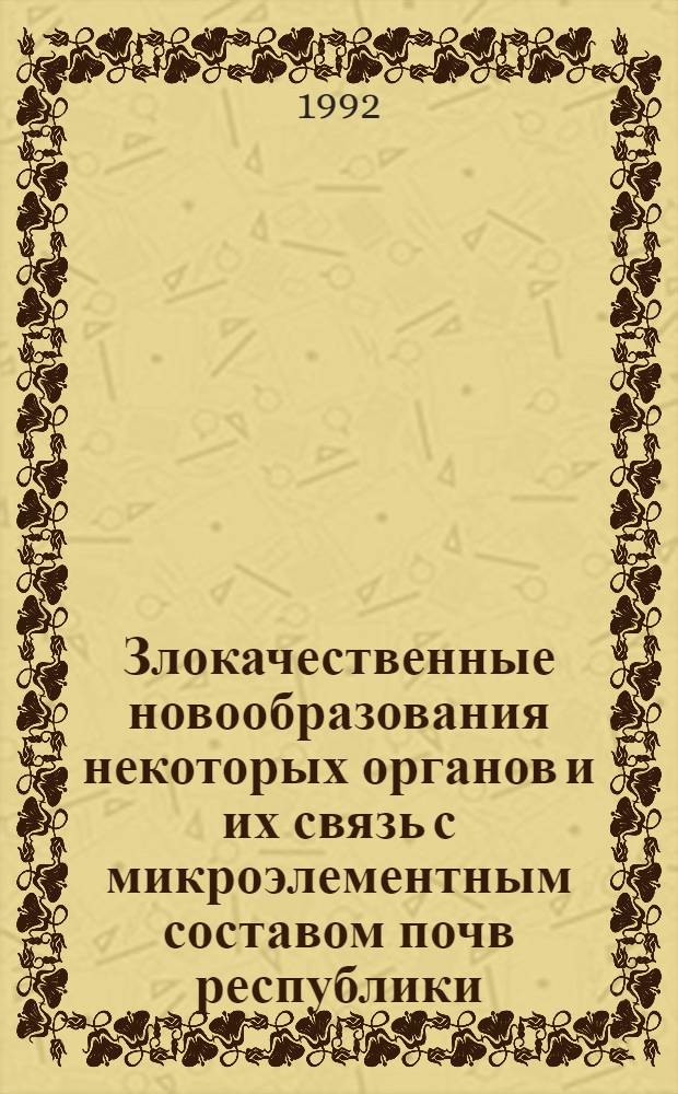 Злокачественные новообразования некоторых органов и их связь с микроэлементным составом почв республики : Автореф. дис. на соиск. учен. степ. к.м.н