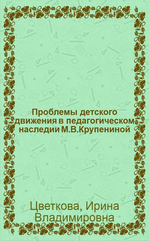 Проблемы детского движения в педагогическом наследии М.В.Крупениной : Автореф. дис. на соиск. учен. степ. к.п.н