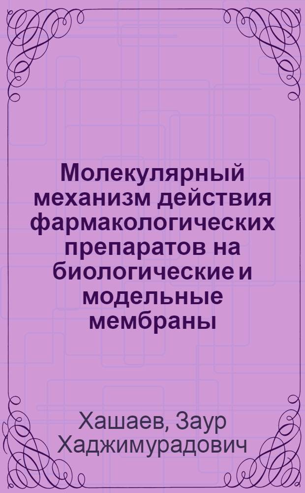 Молекулярный механизм действия фармакологических препаратов на биологические и модельные мембраны : Автореф. дис. на соиск. учен. степ. д.б.н