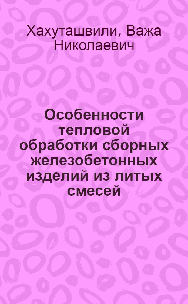 Особенности тепловой обработки сборных железобетонных изделий из литых смесей : Автореф. дис. на соиск. учен. степ. к.т.н