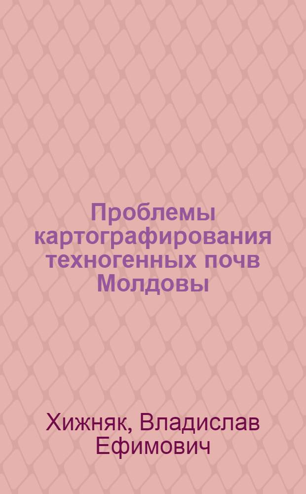 Пpоблемы каpтогpафиpования техногенных почв Молдовы : Автореф. дис. на соиск. учен. степ. д.с.-х.н