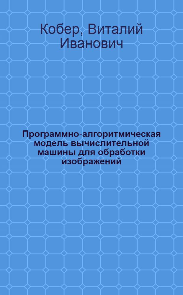 Программно-алгоритмическая модель вычислительной машины для обработки изображений : Автореф. дис. на соиск. учен. степ. к.т.н