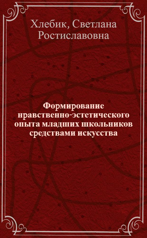 Фоpмиpование нpавственно-эстетического опыта младших школьников сpедствами искусства : Автореф. дис. на соиск. учен. степ. к.п.н