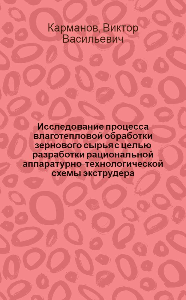 Исследование процесса влаготепловой обработки зернового сырья с целью разработки рациональной аппаратурно-технологической схемы экструдера : Автореф. дис. на соиск. учен. степ. к.т.н
