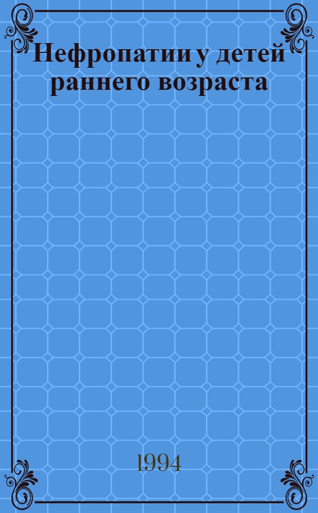 Нефропатии у детей раннего возраста :(Распространенность, клин.-генеалог. и биохим. характеристика) : Автореф. дис. на соиск. учен. степ. д.м.н