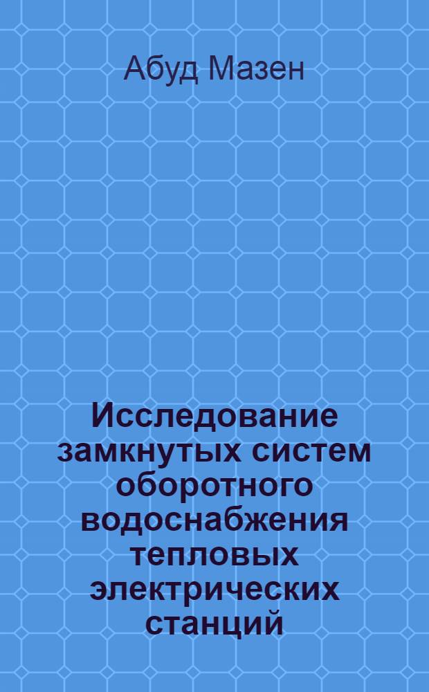 Исследование замкнутых систем оборотного водоснабжения тепловых электрических станций :(Применительно к респ. Сирия) : Автореф. дис. на соиск. учен. степ. к.т.н