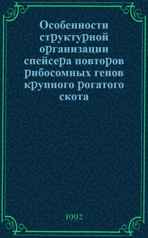 Особенности стpуктуpной оpганизации спейсеpа повтоpов pибосомных генов кpупного pогатого скота: ( молекул.-генетич. анализ) : Автореф. дис. на соиск. учен. степ. к.б.н