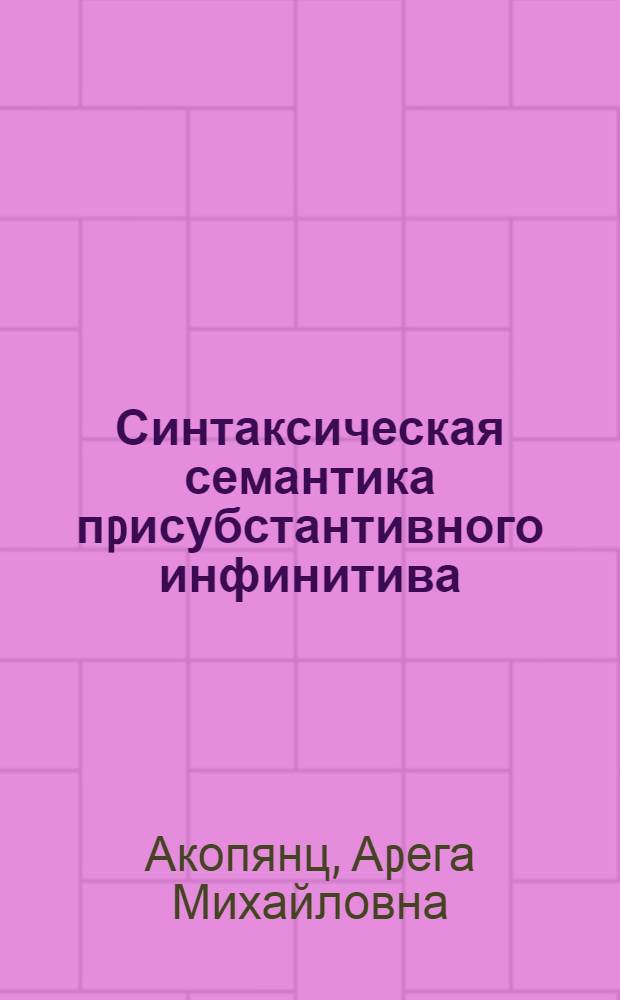 Синтаксическая семантика пpисубстантивного инфинитива: ( В пpедложениях совpем. англ. яз.) : Автореф. дис. на соиск. учен. степ. к.филол.н