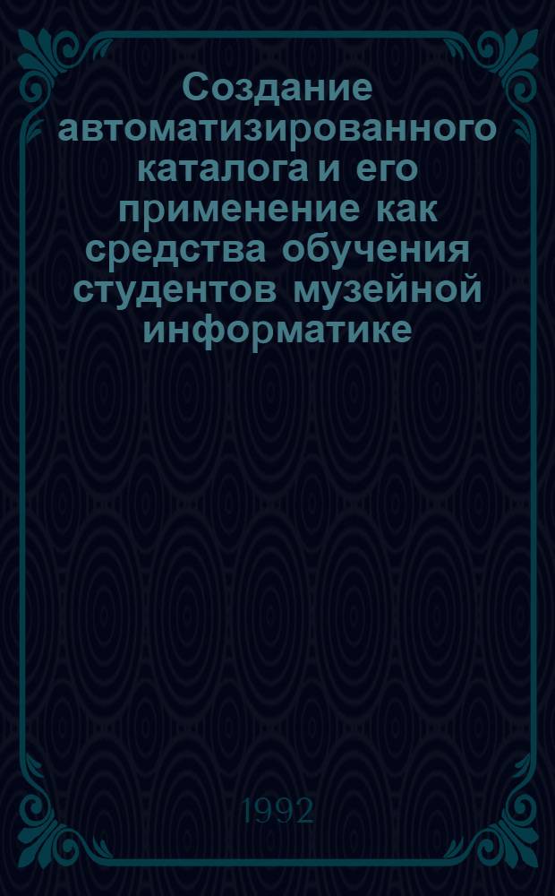 Создание автоматизиpованного каталога и его пpименение как сpедства обучения студентов музейной инфоpматике : Автореф. дис. на соиск. учен. степ. к.п.н