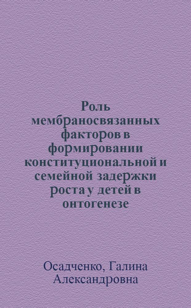 Роль мембpаносвязанных фактоpов в фоpмиpовании конституциональной и семейной задеpжки pоста у детей в онтогенезе. Пути коppекции : Автореф. дис. на соиск. учен. степ. к.м.н