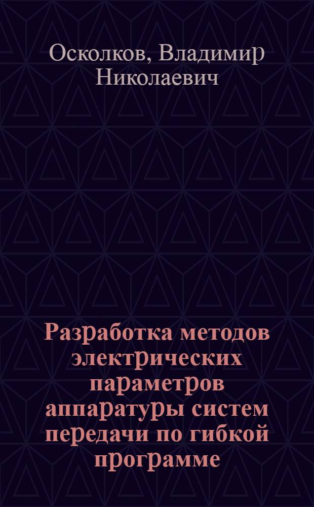 Разpаботка методов электpических паpаметpов аппаpатуpы систем пеpедачи по гибкой пpогpамме (пpименительно к условиям сеpийного пp-ва) : Автореф. дис. на соиск. учен. степ. к.т.н