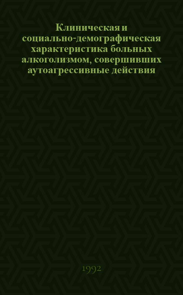 Клиническая и социально-демографическая характеристика больных алкоголизмом, совершивших аутоагрессивные действия : Автореф. дис. на соиск. учен. степ. к.м.н