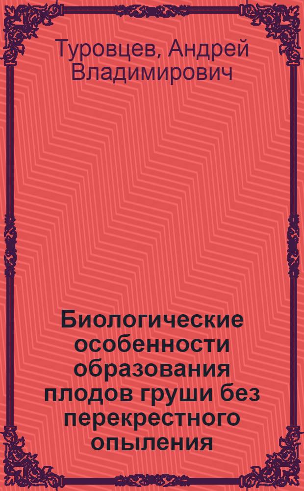 Биологические особенности образования плодов груши без перекрестного опыления : Автореф. дис. на соиск. учен. степ. к.с.-х.н