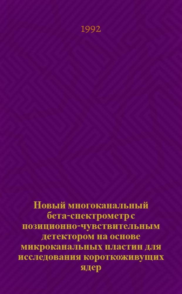 Новый многоканальный бета-спектрометр с позиционно-чувствительным детектором на основе микроканальных пластин для исследования короткоживущих ядер : Автореф. дис. на соиск. учен. степ. к.ф.-м.н