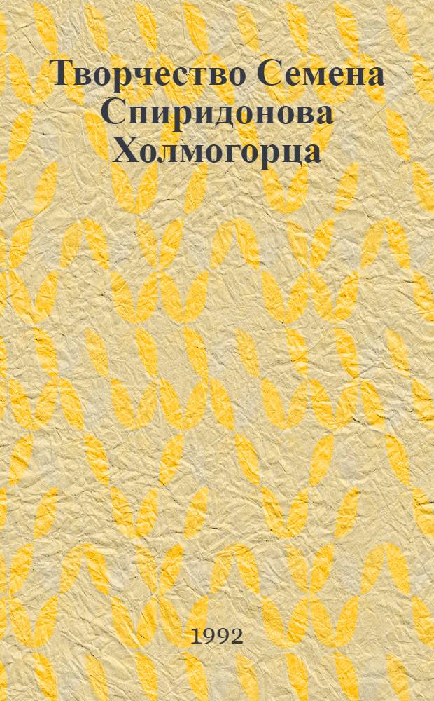 Творчество Семена Спиридонова Холмогорца (1642-1694/95 гг.) : Автореф. дис. на соиск. учен. степ. к.иск