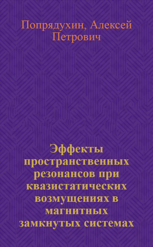 Эффекты пространственных резонансов при квазистатических возмущениях в магнитных замкнутых системах : Автореф. дис. на соиск. учен. степ. д.ф.-м.н