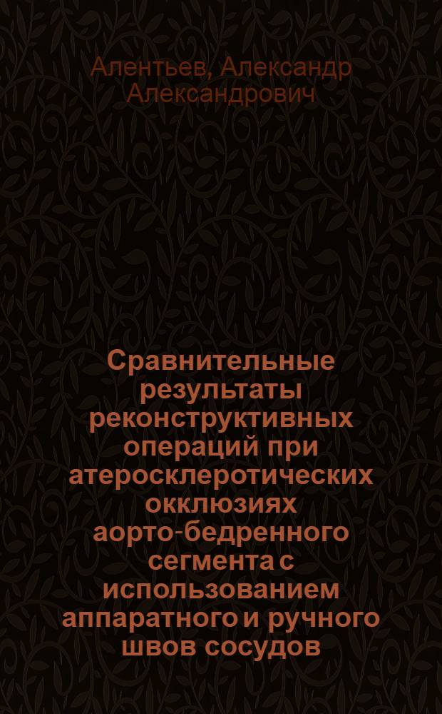 Сравнительные результаты реконструктивных операций при атеросклеротических окклюзиях аорто-бедренного сегмента с использованием аппаратного и ручного швов сосудов : Автореф. дис. на соиск. учен. степ. д.м.н