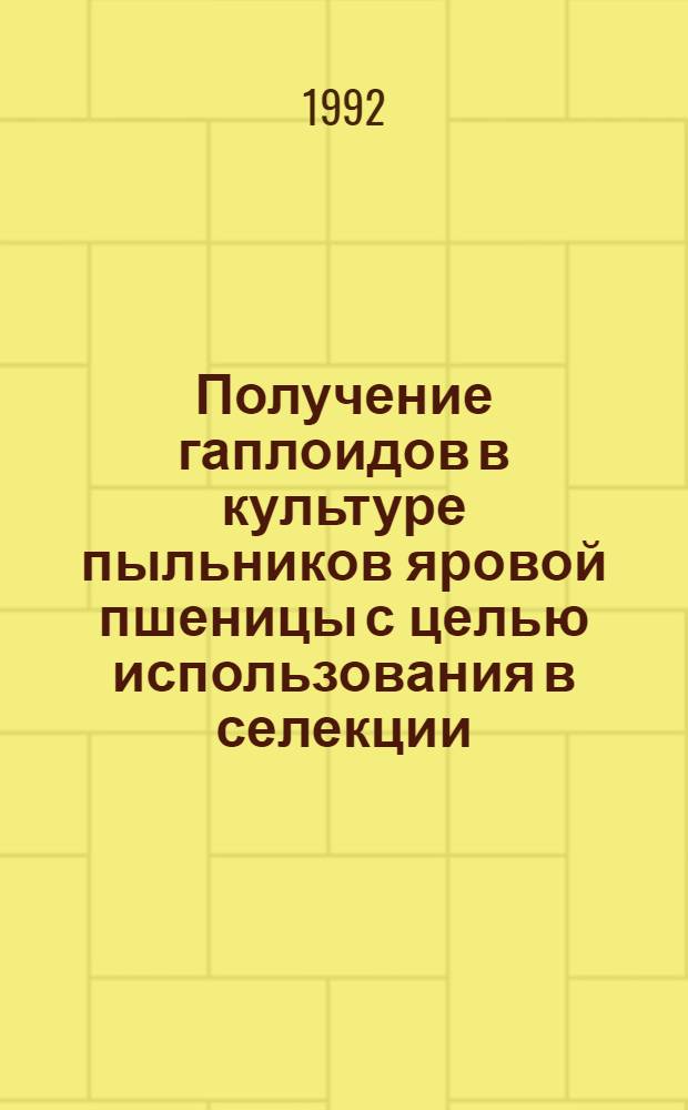 Получение гаплоидов в культуре пыльников яровой пшеницы с целью использования в селекции : Автореф. дис. на соиск. учен. степ. к.с.-х.н