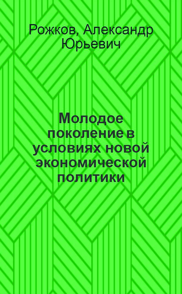 Молодое поколение в условиях новой экономической политики :облик, проблемы, противоречия. 1921-1929 гг. : (На материалах Кубани и Черноморья) : Автореф. дис. на соиск. учен. степ. к.ист.н