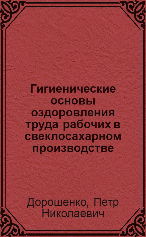 Гигиенические основы оздоровления труда рабочих в свеклосахарном производстве : Автореф. дис. на соиск. учен. степ. д.м.н