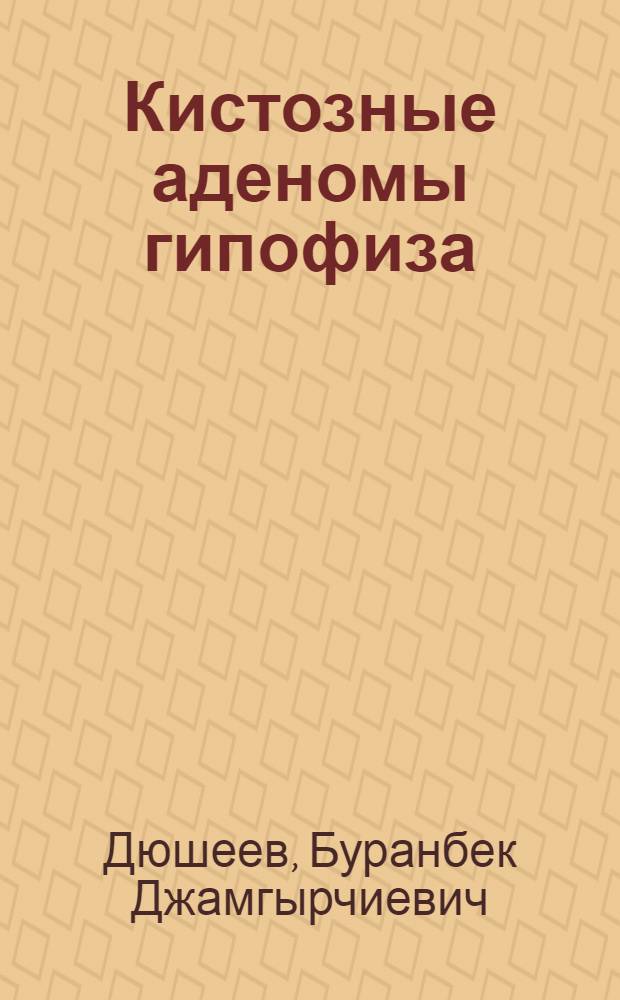 Кистозные аденомы гипофиза:(Особенности клиники, диагностики и хирургической тактики) : Автореф. дис. на соиск. учен. степ. к.м.н