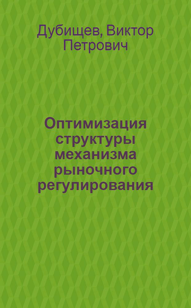 Оптимизация структуры механизма рыночного регулирования : Автореф. дис. на соиск. учен. степ. к.э.н