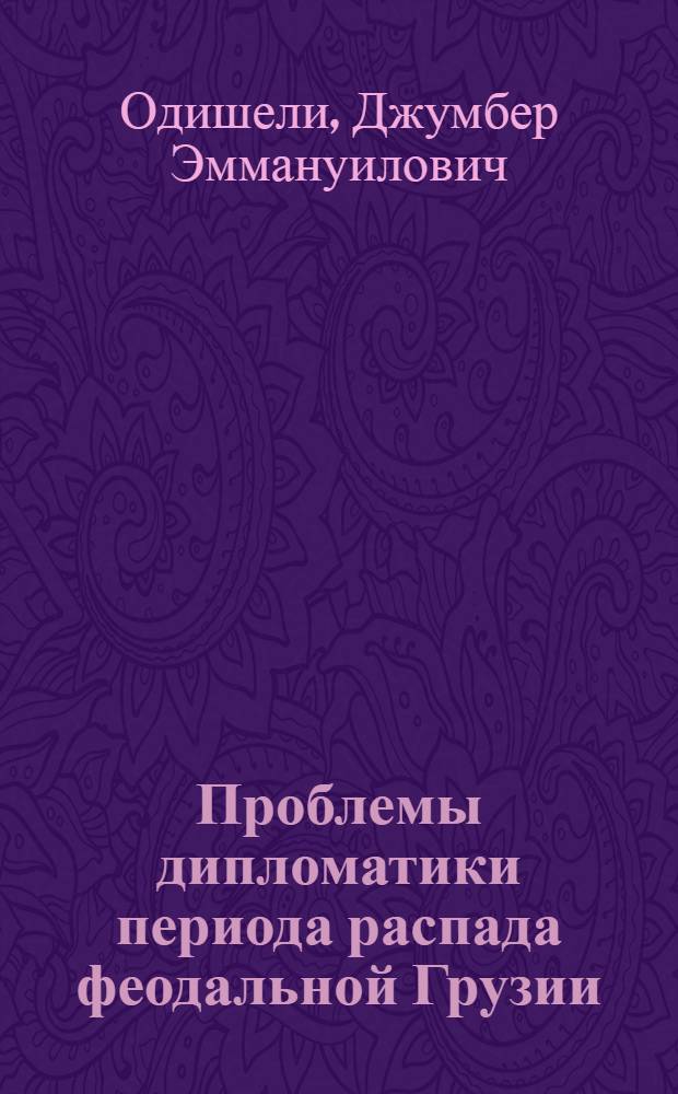 Проблемы дипломатики периода распада феодальной Грузии : Автореф. дис. на соиск. учен. степ. д.ист.н