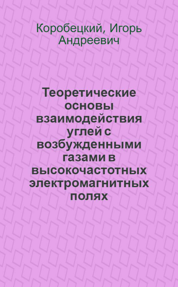 Теоретические основы взаимодействия углей с возбужденными газами в высокочастотных электромагнитных полях : Автореф. дис. на соиск. учен. степ. д.т.н