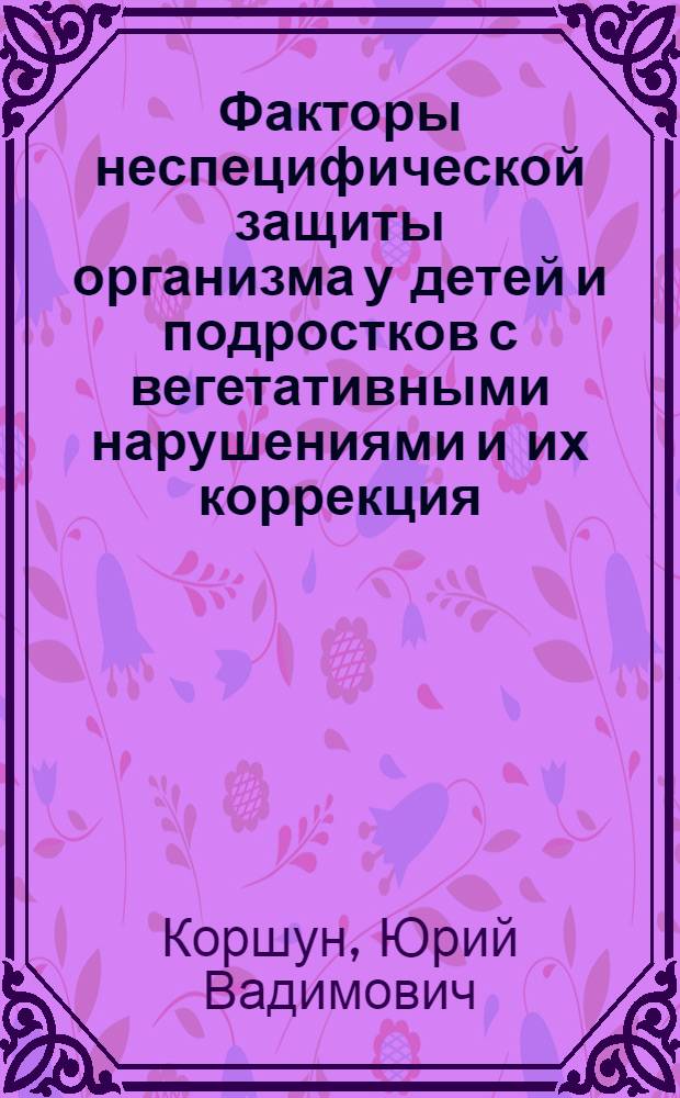 Факторы неспецифической защиты организма у детей и подростков с вегетативными нарушениями и их коррекция : Автореф. дис. на соиск. учен. степ. к.м.н