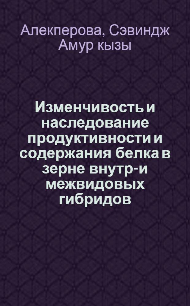 Изменчивость и наследование продуктивности и содержания белка в зерне внутри- и межвидовых гибридов (2п=28) пшеницы : Автореф. дис. на соиск. учен. степ. к.б.н