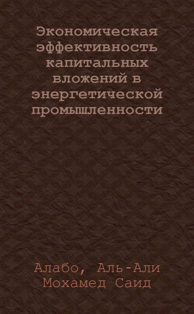 Экономическая эффективность капитальных вложений в энергетической промышленности :(На прим. Сирийской Арабской Респ.) : Автореф. дис. на соиск. учен. степ. к.э.н