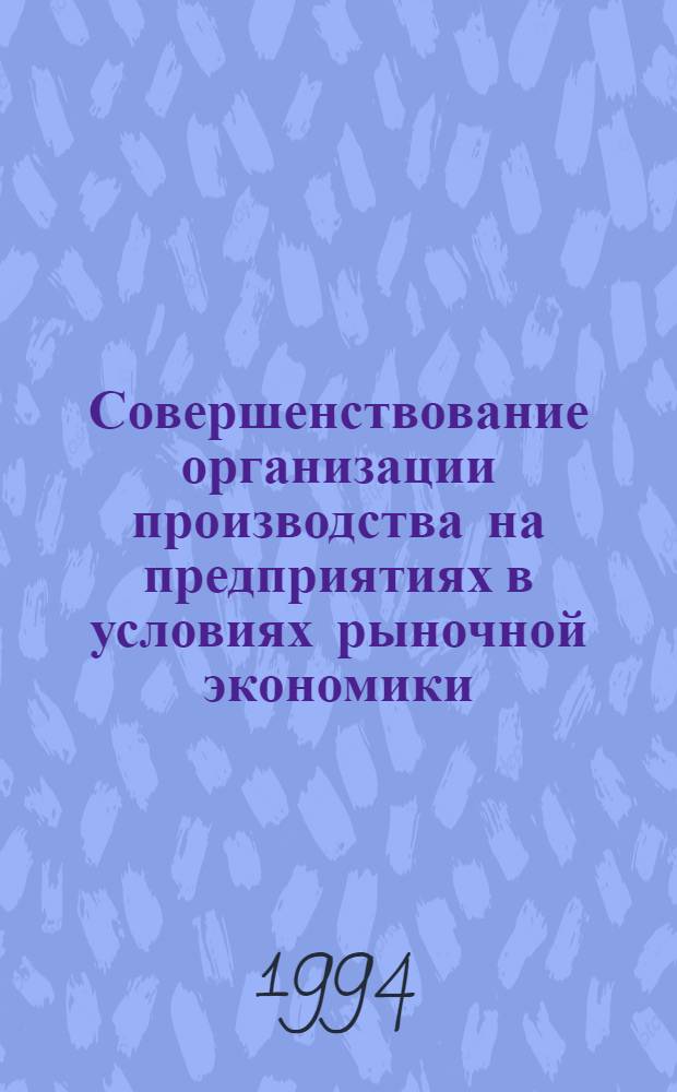 Совершенствование организации производства на предприятиях в условиях рыночной экономики :(На прим. пром-сти железобетонных изделий Респ. Казахстан) : Автореф. дис. на соиск. учен. степ. к.э.н