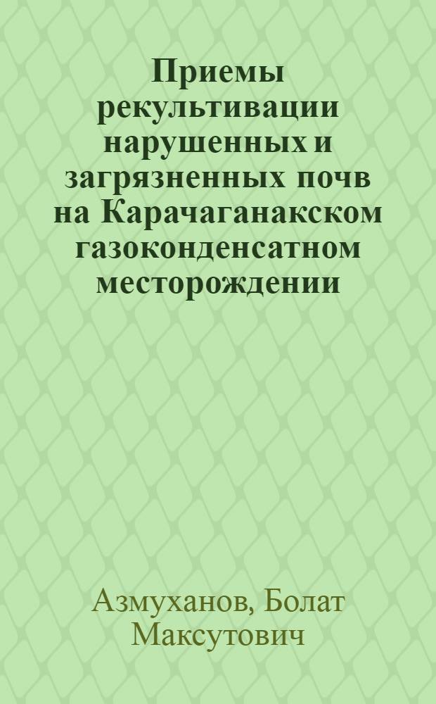Приемы рекультивации нарушенных и загрязненных почв на Карачаганакском газоконденсатном месторождении : Автореф. дис. на соиск. учен. степ. к.б.н