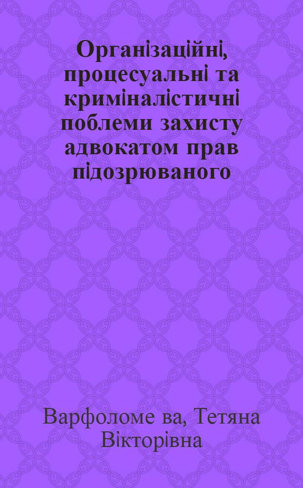 Органiзацiйнi, процесуальнi та кримiналiстичнi поблеми захисту адвокатом прав пiдозрюваного, обвинуваченого, пiдсудного : Автореф. дис. на соиск. учен. степ. д.ю.н