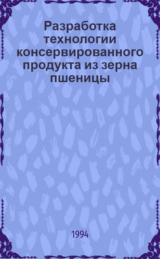 Разработка технологии консервированного продукта из зерна пшеницы : Автореф. дис. на соиск. учен. степ. к.т.н