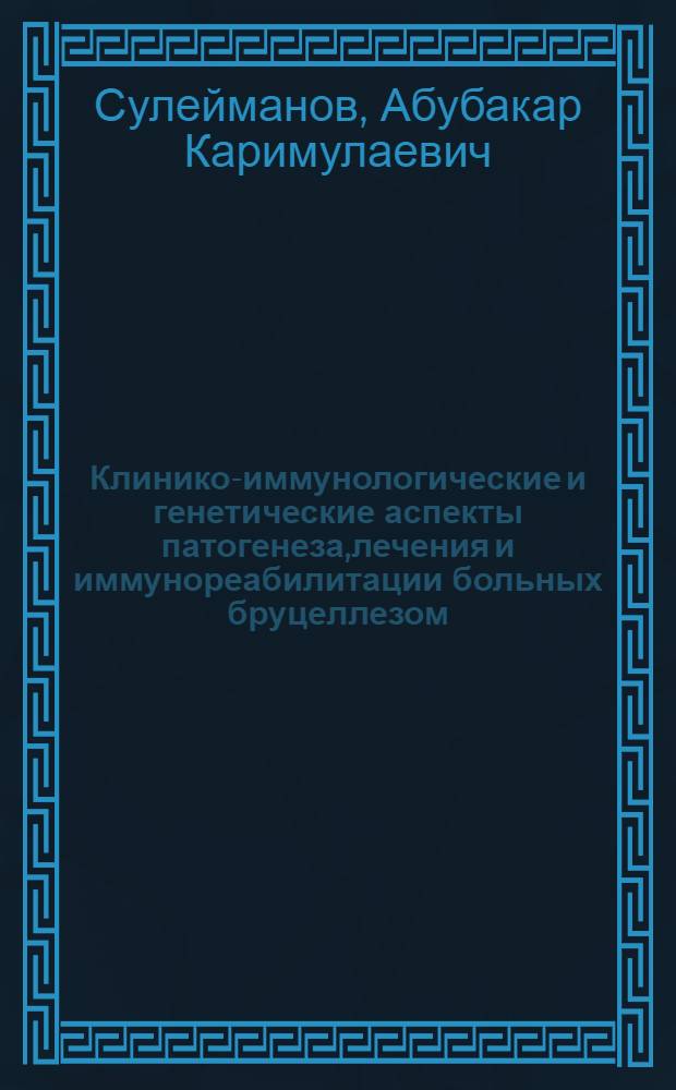 Клинико-иммунологические и генетические аспекты патогенеза,лечения и иммунореабилитации больных бруцеллезом : Автореф. дис. на соиск. учен. степ. д.м.н