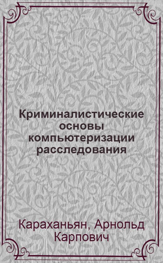 Криминалистические основы компьютеризации расследования : Автореф. дис. на соиск. учен. степ. к.ю.н