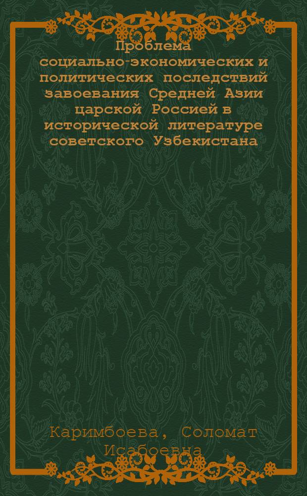 Проблема социально-экономических и политических последствий завоевания Средней Азии царской Россией в исторической литературе советского Узбекистана (20-80-е годы) : Автореф. дис. на соиск. учен. степ. к.ист.н
