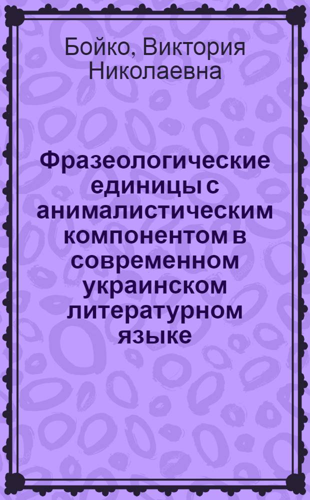 Фразеологические единицы с анималистическим компонентом в современном украинском литературном языке : Автореф. дис. на соиск. учен. степ. к.филол.н