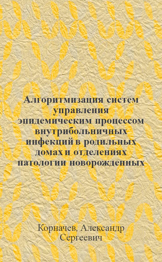 Алгоритмизация систем управления эпидемическим процессом внутрибольничных инфекций в родильных домах и отделениях патологии новорожденных : Автореф. дис. на соиск. учен. степ. к.м.н