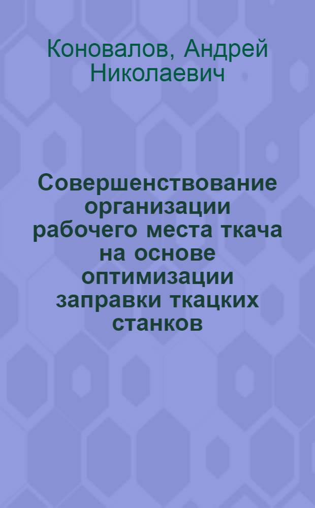 Совершенствование организации рабочего места ткача на основе оптимизации заправки ткацких станков : Автореф. дис. на соиск. учен. степ. к.т.н