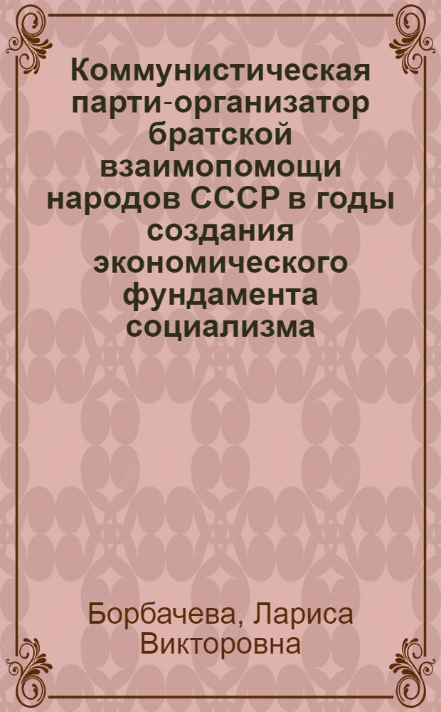 Коммунистическая партия- организатор братской взаимопомощи народов СССР в годы создания экономического фундамента социализма: (На материалах Украины) : Автореф. дис. на соиск. учен. степ. к.ист.н