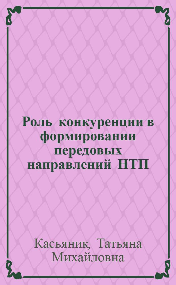 Роль конкуренции в формировании передовых направлений НТП : Автореф. дис. на соиск. учен. степ. к.э.н