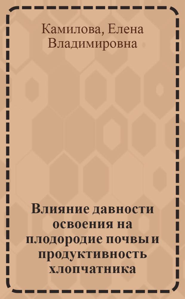 Влияние давности освоения на плодородие почвы и продуктивность хлопчатника : Автореф. дис. на соиск. учен. степ. к.с.-х.н