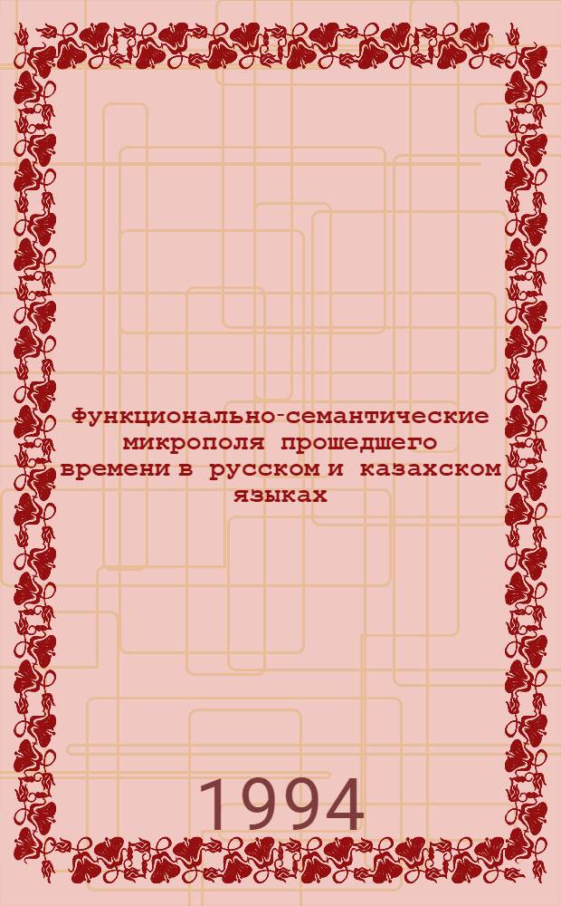 Функционально-семантические микрополя прошедшего времени в русском и казахском языках : Автореф. дис. на соиск. учен. степ. к.филол.н
